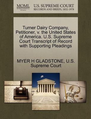 Turner Dairy Company, Petitioner, V. the United States of America. U.S. Supreme Court Transcript of Record with Supporting Pleadings by Gladstone, Myer H.