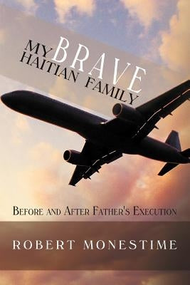 My Brave Haitian Family: Before and After Father's Execution by Monestime, Robert