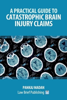 A Practical Guide to Catastrophic Brain Injury Claims by Madan, Pankaj