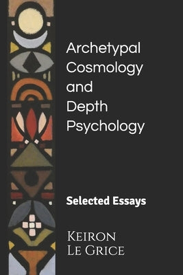 Archetypal Cosmology and Depth Psychology: Selected Essays by Le Grice, Keiron
