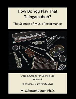 How Do You Play That Thingamabob? The Science of Music Performance: Volume 2: Data and Graphs for Science Lab by Schottenbauer, M.