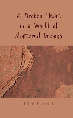 A Broken Heart in a World of Shattered Dreams by Prescott, Ethan