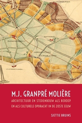 M.J. Granpré Molière: Architectuur En Stedenbouw ALS Beroep En ALS Culturele Opdracht in de 20ste Eeuw by Bruins, Sjettie