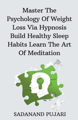 Master The Psychology Of Weight Loss Via Hypnosis Build Healthy Sleep Habits Learn The Art Of Meditation by Pujari, Sadanand