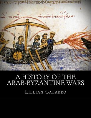 A History of the Arab-Byzantine Wars by Calabro, Lillian D.