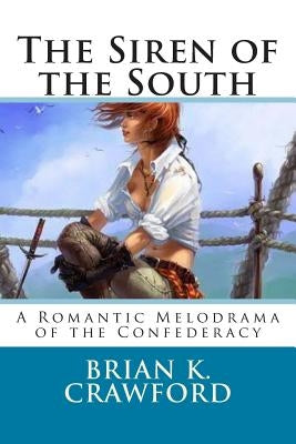 The Siren of the South: A Romantic Melodrama of the Confederacy by Crawford, Brian K.