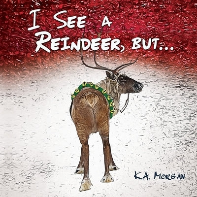 I See a Reindeer, but... by Morgan, K. a.