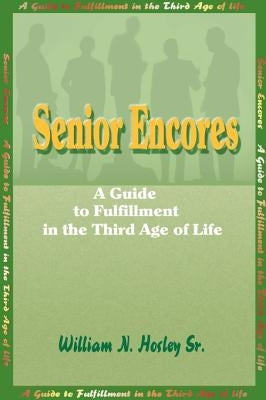 Senior Encores: A Guide to Fulfillment in the Third Age of Life by Hosley, William N., Sr.