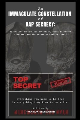 An Immaculate Constellation of UAP Secrecy: Inside the Human-Alien Interface, Black Retrieval Programs, and the Psywar on Reality Itself by Cox-Bedsworth, Ryan