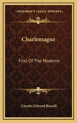 Charlemagne: First Of The Moderns by Russell, Charles Edward