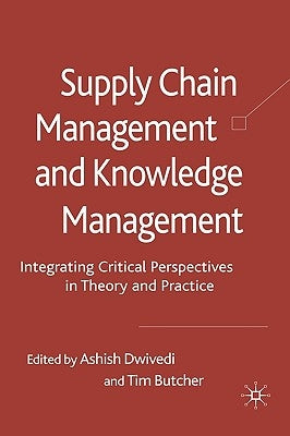 Supply Chain Management and Knowledge Management: Integrating Critical Perspectives in Theory and Practice by Dwivedi, A.