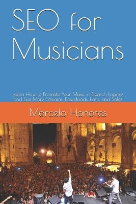 SEO for Musicians: Learn How to Promote Your Music in Search Engines and Get More Streams, Downloads, Fans, and Sales by Honores, Marcelo
