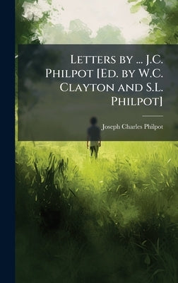 Letters by ... J.C. Philpot [Ed. by W.C. Clayton and S.L. Philpot] by Philpot, Joseph Charles