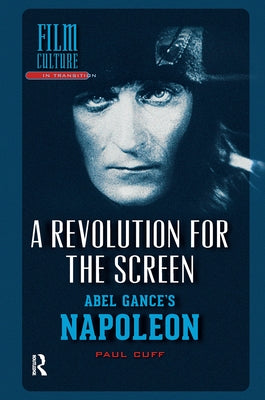 A Revolution for the Screen: Abel Gance's Napoleon by Cuff, Paul