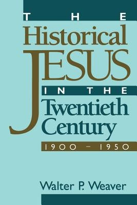 The Historical Jesus in the Twentieth Century: 1900-1950 by Weaver, Walter P.