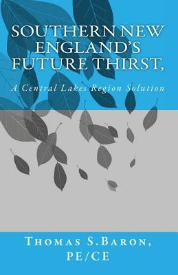 Southern New England's Future Thirst,: A Central Lakes Region Solution by Baron Pe/Ce, Thomas S.