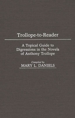 Trollope-To-Reader: A Topical Guide to Digressions in the Novels of Anthony Trollope by Daniels, Mary L.