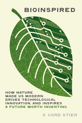 Bioinspired: How Nature Made Us Modern, Drives Technological Innovation, and Inspires a Future Worth Inventing by Stier, Samuel Cord