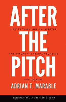 After the Pitch: How to Think Like an Investor and Secure the Startup Funding You Deserve by Marable, Adrian T.