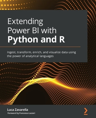 Extending Power BI with Python and R: Ingest, transform, enrich, and visualize data using the power of analytical languages by Zavarella, Luca