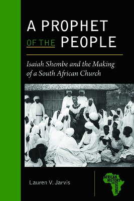 A Prophet of the People: Isaiah Shembe and the Making of a South African Church by Jarvis, Lauren V.