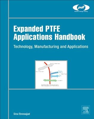 Expanded Ptfe Applications Handbook: Technology, Manufacturing and Applications by Ebnesajjad, Sina