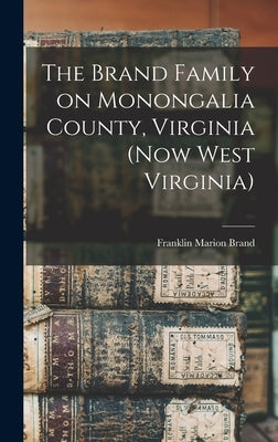 The Brand Family on Monongalia County, Virginia (now West Virginia) by Brand, Franklin Marion