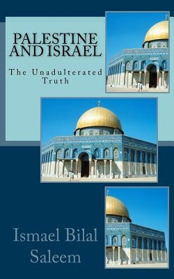 Palestine and Israel: The Unadulterated Truth by Saleem, Ismael Bilal