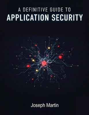 A Definitive Guide to Application Security/Joseph Martin/NextStage Publishing by Martin, Joseph