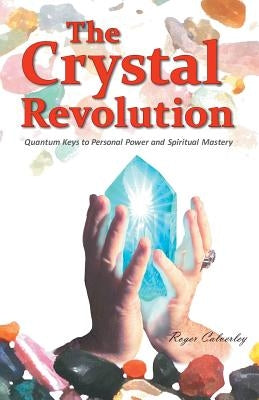 The Crystal Revolution: Quantum Keys to Personal Power and Spiritual Mastery by Calverley, Roger