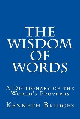 The Wisdom of Words: A Dictionary of the World's Proverbs by Bridges, Kenneth