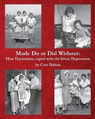 Made Do or Did Without: How Daytonians coped with the Great Depression by Dalton, Curt