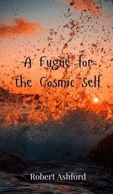 A Fugue for the Cosmic Self by Ashford, Robert