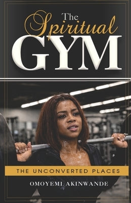 The Spiritual Gym, The Unconverted Places. by Akinwande, Omoyemi
