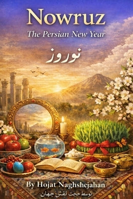 Nowruz: The Persian New Year: In Farsi and English: A Complete Guide to Ancient Traditions, Haft-Seen, History, Culture, and Celebrations of the Irani by Naghshejahan, Hojat
