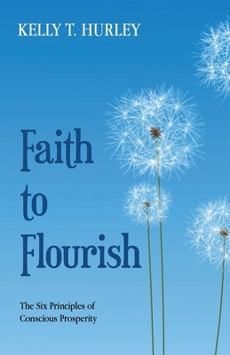 Faith to Flourish: The Six Principles of Conscious Prosperity by Hurley, Kelly T.
