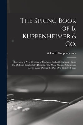 The Spring Book of B. Kuppenheimer & Co.: Illustrating a New Century of Clothing-radically Different From the Old-and Incidentally Depicting the More by Kuppenheimer, B. &. Co