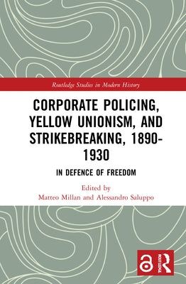 Corporate Policing, Yellow Unionism, and Strikebreaking, 1890-1930: In Defence of Freedom by Millan, Matteo