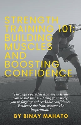 Strength Training 101: Building Muscles and Boosting Confidence by Mahato, Binay