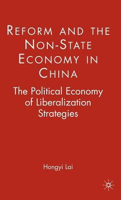 Reform and the Non-State Economy in China: The Political Economy of Liberalization Strategies by Lai, H.