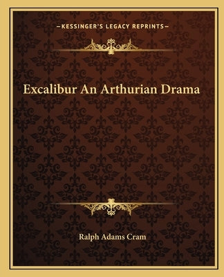 Excalibur An Arthurian Drama by Cram, Ralph Adams