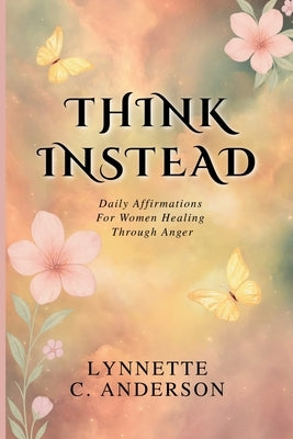 Think Instead: Daily Affirmations for Women Healing Through Anger by C. Anderson, Lynnette