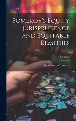 Pomeroy's Equity Jurisprudence and Equitable Remedies; Volume 6 by Pomeroy, John Norton