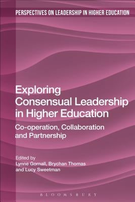 Exploring Consensual Leadership in Higher Education: Co-operation, Collaboration and Partnership by Gornall, Lynne