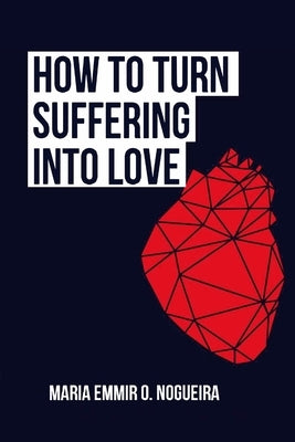 How to turn suffering into love by Nogueira, Maria Emmir
