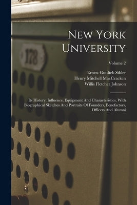 New York University: Its History, Influence, Equipment And Characteristics, With Biographical Sketches And Portraits Of Founders, Benefacto by Maccracken, Henry Mitchell