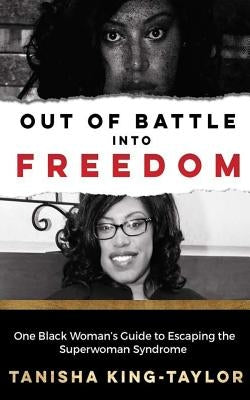 Out of Battle Into Freedom: One Black Woman's Guide to Escaping the Superwoman Syndrome by King-Taylor, Tanisha