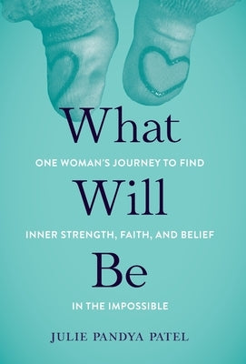 What Will Be: One Woman's Journey to Find Inner Strength, Faith, and Belief in the Impossible by Pandya Patel, Julie