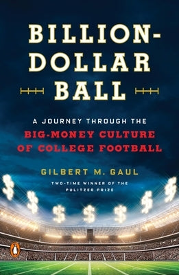 Billion-Dollar Ball: A Journey Through the Big-Money Culture of College Football by Gaul, Gilbert M.