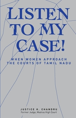 Listen to My Case!: When Women Approach the Courts of Tamil Nadu by K. Chandru, Justice